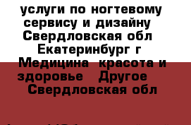 услуги по ногтевому сервису и дизайну - Свердловская обл., Екатеринбург г. Медицина, красота и здоровье » Другое   . Свердловская обл.